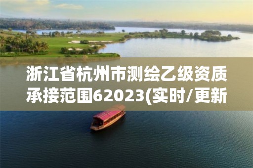 浙江省杭州市测绘乙级资质承接范围62023(实时/更新中)