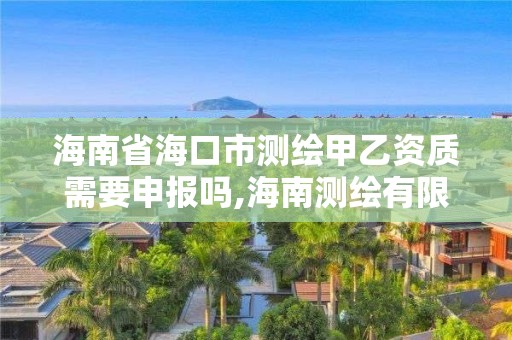 海南省海口市测绘甲乙资质需要申报吗,海南测绘有限公司。