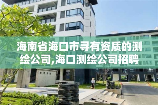 海南省海口市寻有资质的测绘公司,海口测绘公司招聘。