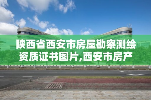 陕西省西安市房屋勘察测绘资质证书图片,西安市房产测绘实施细则。