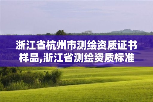 浙江省杭州市测绘资质证书样品,浙江省测绘资质标准。