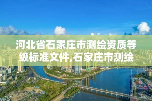 河北省石家庄市测绘资质等级标准文件,石家庄市测绘公司招聘。