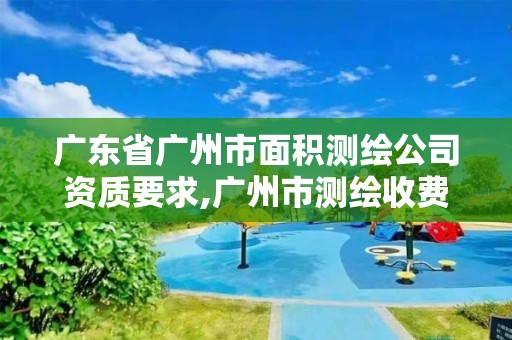 广东省广州市面积测绘公司资质要求,广州市测绘收费标准。