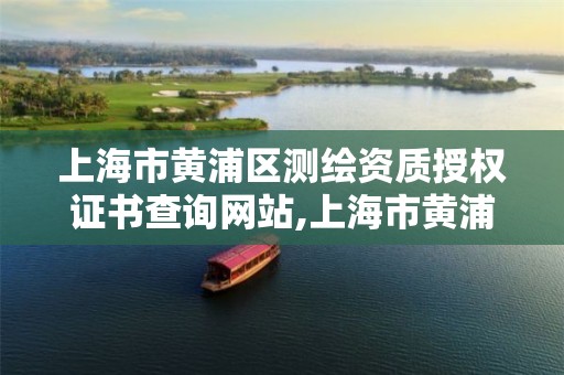 上海市黄浦区测绘资质授权证书查询网站,上海市黄浦区测绘中心。