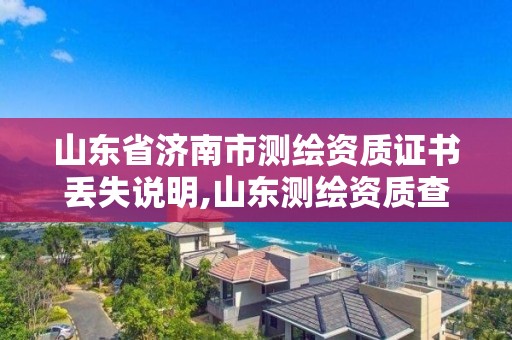 山东省济南市测绘资质证书丢失说明,山东测绘资质查询。