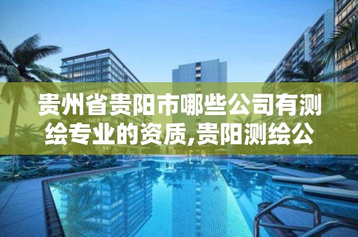 贵州省贵阳市哪些公司有测绘专业的资质,贵阳测绘公司电话。