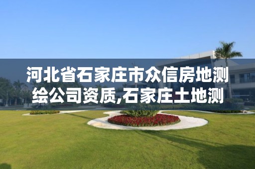 河北省石家庄市众信房地测绘公司资质,石家庄土地测量公司。