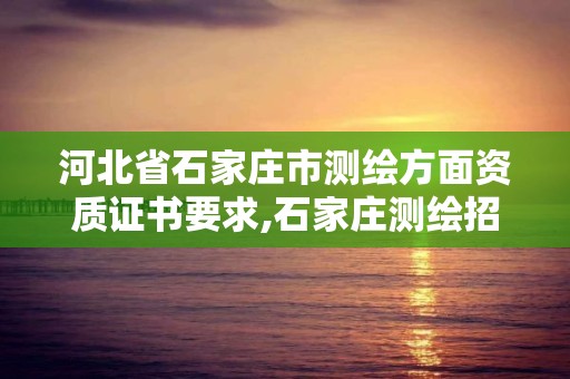 河北省石家庄市测绘方面资质证书要求,石家庄测绘招聘信息。