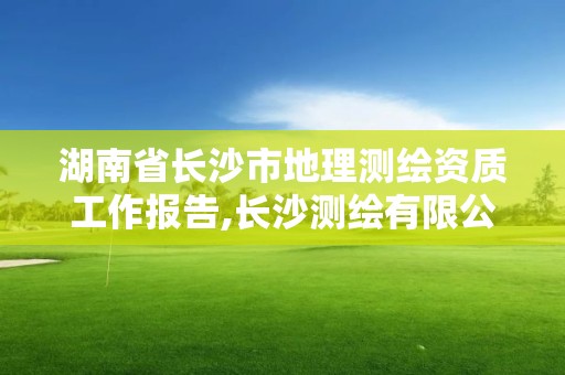 湖南省长沙市地理测绘资质工作报告,长沙测绘有限公司是国企吗。