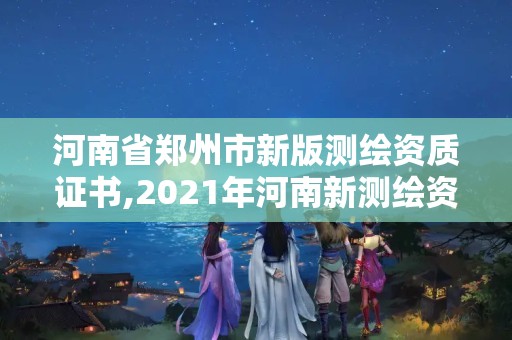 河南省郑州市新版测绘资质证书,2021年河南新测绘资质办理。