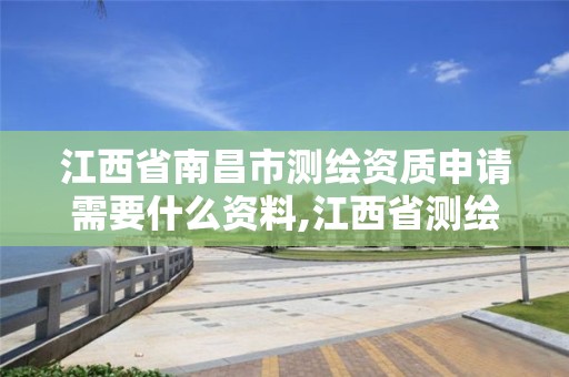 江西省南昌市测绘资质申请需要什么资料,江西省测绘资质证书延期。