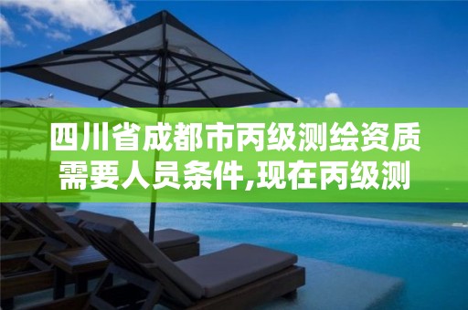 四川省成都市丙级测绘资质需要人员条件,现在丙级测绘资质办理需要多少钱。