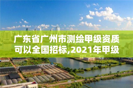 广东省广州市测绘甲级资质可以全国招标,2021年甲级测绘资质。