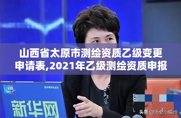 山西省太原市测绘资质乙级变更申请表,2021年乙级测绘资质申报材料。