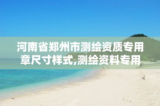 河南省郑州市测绘资质专用章尺寸样式,测绘资料专用章尺寸。