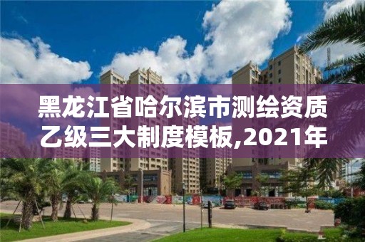 黑龙江省哈尔滨市测绘资质乙级三大制度模板,2021年测绘乙级资质申报制度。