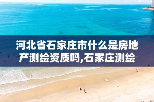 河北省石家庄市什么是房地产测绘资质吗,石家庄测绘资质代办。