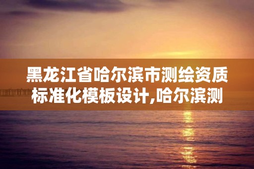 黑龙江省哈尔滨市测绘资质标准化模板设计,哈尔滨测绘公司电话。