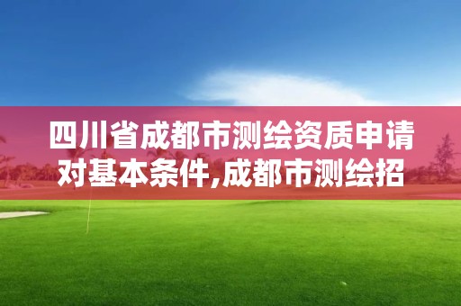 四川省成都市测绘资质申请对基本条件,成都市测绘招聘信息。