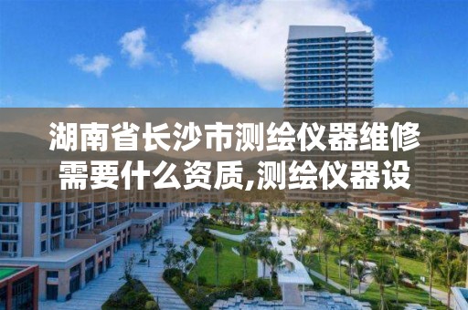 湖南省长沙市测绘仪器维修需要什么资质,测绘仪器设备管理与维修。