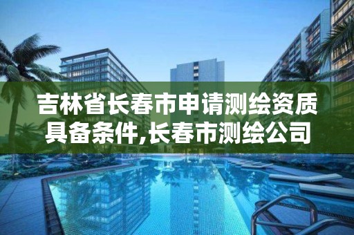 吉林省长春市申请测绘资质具备条件,长春市测绘公司招聘。