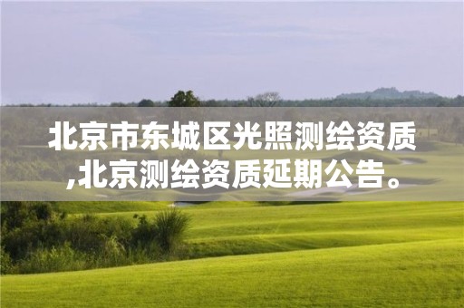 北京市东城区光照测绘资质,北京测绘资质延期公告。