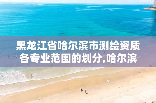 黑龙江省哈尔滨市测绘资质各专业范围的划分,哈尔滨测绘学校。