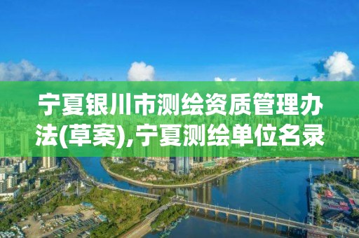 宁夏银川市测绘资质管理办法(草案),宁夏测绘单位名录。