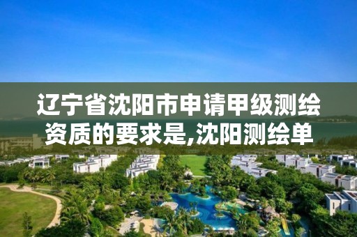 辽宁省沈阳市申请甲级测绘资质的要求是,沈阳测绘单位。