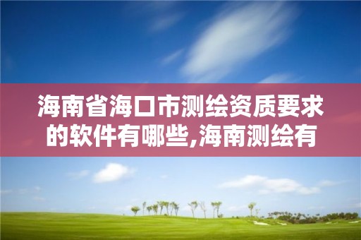 海南省海口市测绘资质要求的软件有哪些,海南测绘有限公司。