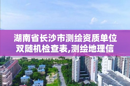 湖南省长沙市测绘资质单位双随机检查表,测绘地理信息双随机检查报告。