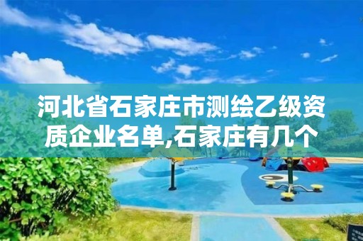 河北省石家庄市测绘乙级资质企业名单,石家庄有几个测绘局。