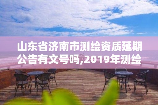 山东省济南市测绘资质延期公告有文号吗,2019年测绘资质延期公告。