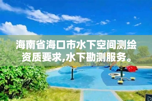 海南省海口市水下空间测绘资质要求,水下勘测服务。