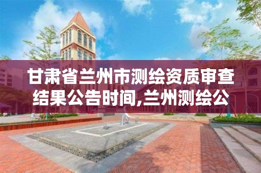 甘肃省兰州市测绘资质审查结果公告时间,兰州测绘公司招聘信息。