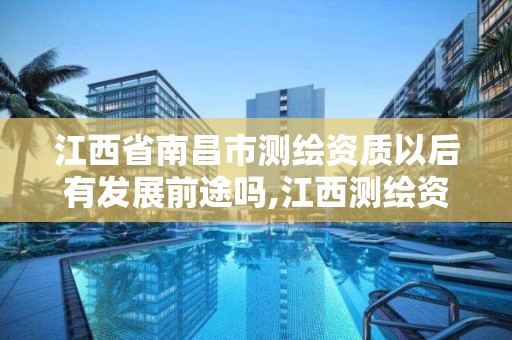 江西省南昌市测绘资质以后有发展前途吗,江西测绘资质网。