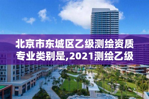 北京市东城区乙级测绘资质专业类别是,2021测绘乙级资质要求。