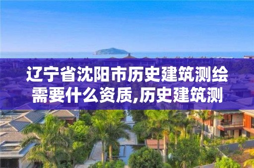 辽宁省沈阳市历史建筑测绘需要什么资质,历史建筑测绘建档招标。