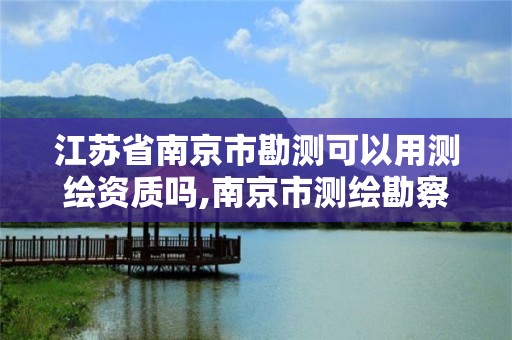 江苏省南京市勘测可以用测绘资质吗,南京市测绘勘察研究院股份有限公司是国企吗。