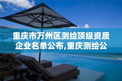 重庆市万州区测绘顶级资质企业名单公布,重庆测绘公司名录。