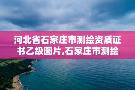 河北省石家庄市测绘资质证书乙级图片,石家庄市测绘公司招聘。