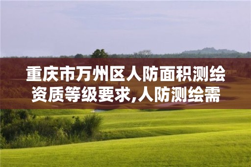 重庆市万州区人防面积测绘资质等级要求,人防测绘需要什么资质。