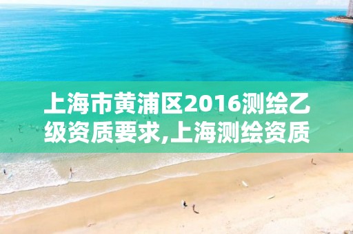 上海市黄浦区2016测绘乙级资质要求,上海测绘资质申请。