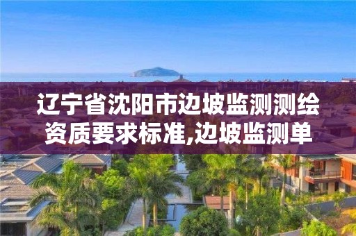 辽宁省沈阳市边坡监测测绘资质要求标准,边坡监测单位资质要求。