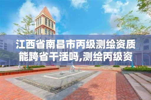 江西省南昌市丙级测绘资质能跨省干活吗,测绘丙级资质承接业务范围。