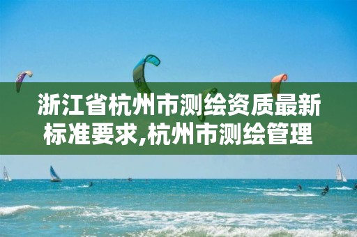 浙江省杭州市测绘资质最新标准要求,杭州市测绘管理服务平台。