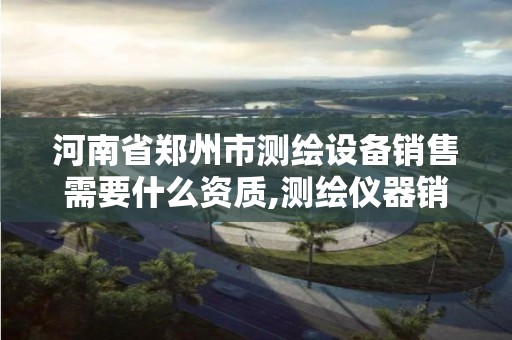 河南省郑州市测绘设备销售需要什么资质,测绘仪器销售好做吗。