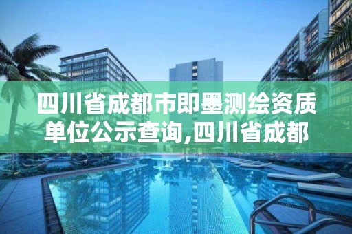 四川省成都市即墨测绘资质单位公示查询,四川省成都市即墨测绘资质单位公示查询。