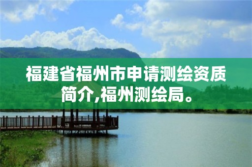 福建省福州市申请测绘资质简介,福州测绘局。