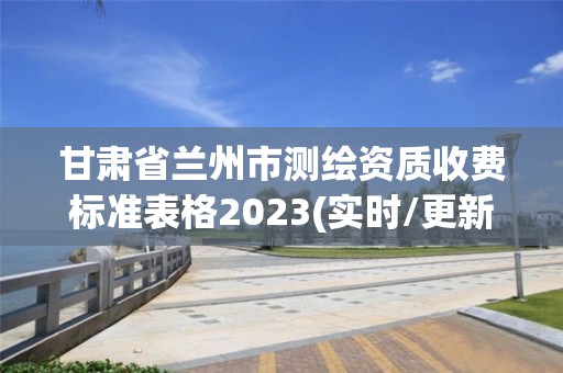 甘肃省兰州市测绘资质收费标准表格2023(实时/更新中)